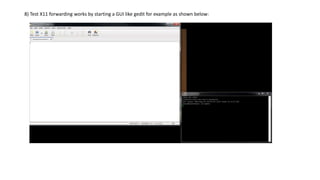 8) Test X11 forwarding works by starting a GUI like gedit for example as shown below:
 