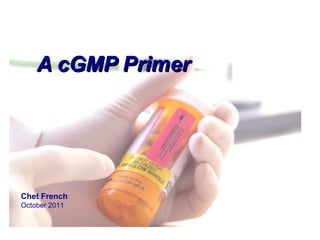 A cGMP PrimerA cGMP Primer
Chet French
October 2011
 