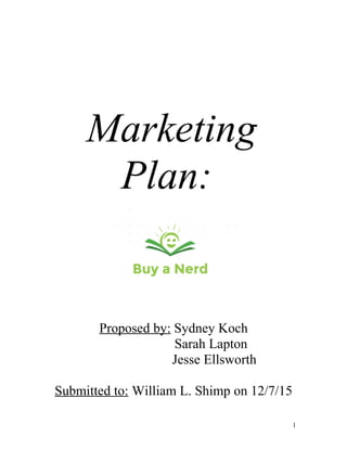 Marketing
Plan:
Proposed by: Sydney Koch
Sarah Lapton
Jesse Ellsworth
Submitted to: William L. Shimp on 12/7/15
1
 