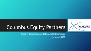 Columbus Equity Partners
Property the cornerstone to financial independence
November 2015
 