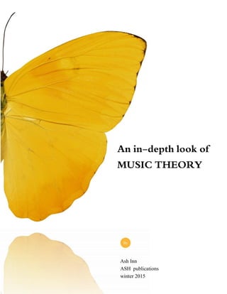 An in-depth look of
MUSIC THEORY
Ash Inn
ASH publications
winter 2015
By
 