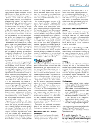 Best Practices
February/March 2016 BIOTECHNOLOGY FOCUS 15
broader mix of expertise. Use of external ad-
visors (business, financial, peer, legal, and tax)
will allow you to obtain specialist advice on
how your company can improve and grow.
Business advisors function to help provide
strategic advice and drive the development/
refinement of all aspects of your business plan
(including marketing, organizational structure,
operations, etc.). We have seen many life sci-
ence startups fail at this critical point because
they are heavily focused on research and
product development and not as focused on
the commercialization aspect of their busi-
ness. The business advisor helps you to take
your product/service and bring it to market.
You need to value business advice equally as
important as your scientific innovation/R&D to
balance commercial growth for your startup.
An important consideration for life sciences
startups is the composition of their board of
directors. The board should be comprised
of individuals with experience that will aid
the company (e.g., a clinical stage company
will want someone who has previously run
clinical trials and understands the trial design
and clinical operations). A board composi-
tion should also be created based on the
company’s future intention to remain private
or go public.
Financial advisors serve the important role
of helping you to manage your financial plan-
ning in order to achieve short and long-term
financial goals. Their knowledge of financial
laws and legal restrictions will help you in
securing funding and identifying investment
opportunities. Financial advisors will also as-
sist you in assessing the performance of your
company through financial analysis and help
you in refining your budgets/forecasts.
Peer advisors are individuals that are simi-
lar to you, entrepreneurs who operate in a
comparable environment, and have a shared
purpose of growing and developing the life
sciences sector. The value of peer advisors
is through shared experiences and the un-
derstanding of each other’s growing pains.
A mentor/mentee relationship is an effective
and common way of structuring this type of
advisory relationship. You can find these advi-
sors at universities, venture capital meetings,
and through online forums.
Legal advisors are critical in the early stages
of your company and you should consider
lawyers with specific expertise in the life sci-
ences sector and that have previously worked
with startups. Quality legal advice will help
you structure your company and set up your
company correctly to fit your business model
(from your business plan). Services include
providing advice on IP, filing patents, drafting
licensing agreements, developing company
share structures, advising on entering the IPO
market, etc. Many credible firms will offer
heavily discounted advice during the early
stages of a startup and increase their fees as
your company grows. Don’t just use your
friend who just graduated from law school for
some free advice.
Tax advisors are critically important to life
science startups who have significant R&D
expenses. The federal and provincial govern-
ments currently allow significant tax incen-
tives/credits for qualifying expenditures under
the Scientific Research and Experimental
Development (SR&ED) program. Recent leg-
islation in 2013 has changed the way SR&ED
credits are calculated by making capital prop-
erty ineligible for deduction.4
Tax advisors will
be able to assist you in reviewing and filing
your SR&ED claims and helping to maximize
after-tax cash flows with appropriate tax
planning. Tax advisors with experience in life
sciences can be found at accounting firms that
have special divisions specializing in biotech
startups and often have startup programs
and other services to support your company.
Same as the legal advice, don’t use your friend
who just received his accounting designation
for tax advice. It will not be sufficient.
5Partnering with the
Right Companies
Determining the right partners with whom to
develop formal business alliances could help
drive and grow your startup through exper-
tise, access, and the ability to scale your in-
novation. There are three types of partners for
you to consider: licensing partners, full col-
laboration partners on R&D and commercial-
ization, and limited partners with agreements
such as sales and marketing (co-promotion).
Keep in mind that the goal of the partner-
ship is a two-way, participative relationship
and for each partner to help one another in
order to further the interests of the partner-
ship. All three types of partnerships could,
for example, be achieved by partnering with
a large pharmaceutical company to develop
and commercialize your innovation. The
number of these collaborations is growing as
pharmaceutical companies look to rationalize
their R&D functions and de-risk their pipe-
lines by forming partnerships with more es-
tablished startups who have already invested
in phase 2 clinical trials.
Partnerships are significant management
decisions and key issues to consider when
thinking about strategic partnerships are:
When do you enter into a strategic
partnership?
You need to do your homework to under-
stand the value of your company and enter
a strategic partnership at an appropriate
point in time. Your company will not be as
highly valued if you enter the partnership
too early without a solid foundation or too
late when you may have used up all of your
cash and don’t want to go it alone. You
must balance the business risk and funding
requirements of developing the startup on
your own against what you could gain or
lose in a partnership agreement.
How do you choose the right strategic
partner?
Research will need to be done to find the right
strategic partner. Will they understand and
share your vision? Do they understand the
market that your product will compete in? Do
they have the capability and capacity to act as
your partner? And will they be able to deliver
on the benefits you are looking to gain from
a strategic partnership?
How do you structure the agreement?
Obtain specialist legal advice to structure an
agreement that protects your IP, delivers on
the expected partnership benefits on both
sides, and clearly defines the level of control
you have over your company and IP moving
forward.
Finally…
Be passionate and enthusiastic about your
company. Be able to tell potential inves-
tors and partners about your vision for your
company. Be able to describe the science
and how your innovation will impact patient
outcomes or patient experience. People and
companies will want to work with you if you
have an exciting discovery to share with the
world. Good luck.
References:
1.	https://www.bdc.ca/en/bdc-capital/
venture-capital/strategic-approach/
pages/health-venture-fund.aspx
2.	http://www.businessinsider.com/
how-angel-investing-is-different-than-
venture-capital-2010-3
3.	https://www.ic.gc.ca/eic/site/061.
nsf/vwapj/VCMonitor-MoniteurCR_Q4-
T4_2014_eng.pdf/$FILE/VCMonitor-
MoniteurCR_Q4-T4_2014_eng.pdf
4.	http://www.cra-arc.gc.ca/txcrdt/
sred-rsde/clmng/cptlxpndtrs-eng.html
JoyceDrohanisaConsultingDirectorforHealth-
care and Pharma Life Sciences for PwC
Jason Low is a Senior Consultant in Financial
Operations for PwC
To see this story online visit
www.biotechnologyfocus.ca/calling-all-start-
ups-top-5-things-you-need-to-know-to-grow/
 
