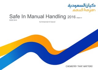 Safe In Manual Handling 2016 Based on
SHEM 08.03
By Mohammed Al Dawood
 