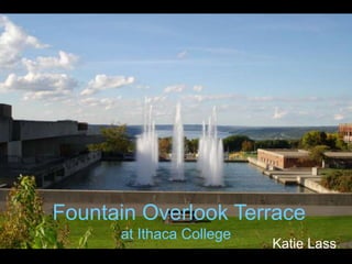 Katie Lass
Fountain Overlook Terrace
at Ithaca College
 