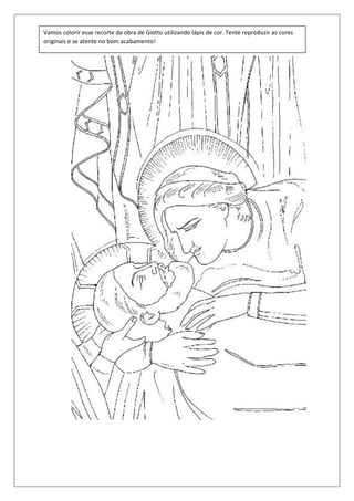 Vamos colorir esse recorte da obra de Giotto utilizando lápis de cor. Tente reproduzir as cores
originais e se atente no bom acabamento!
 