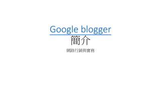 Google blogger
簡介
網路行銷與實務
 