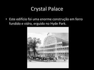 Crystal Palace <ul><li>Este edifício foi uma enorme construção em ferro fundido e vidro, erguido no Hyde Park.  </li></ul>