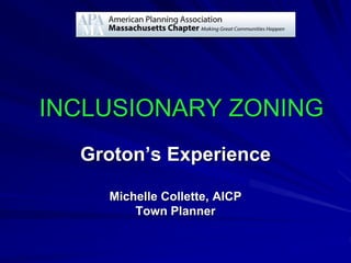INCLUSIONARY ZONING
Groton’s Experience
Michelle Collette, AICP
Town Planner
 