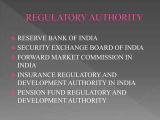  RESERVE BANK OF INDIA
 SECURITY EXCHANGE BOARD OF INDIA
 FORWARD MARKET COMMISSION IN
INDIA
 INSURANCE REGULATORYAND
DEVELOPMENT AUTHORITY IN INDIA
 PENSION FUND REGULATORYAND
DEVELOPMENT AUTHORITY
 