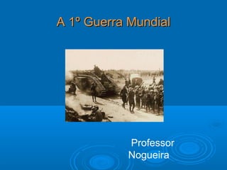 A 1º Guerra Mundial




           Professor
           Nogueira
 