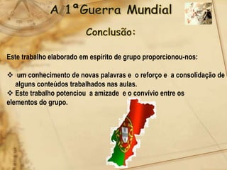 Este trabalho elaborado em espírito de grupo proporcionou-nos:

 um conhecimento de novas palavras e o reforço e a consolidação de
   alguns conteúdos trabalhados nas aulas.
 Este trabalho potenciou a amizade e o convívio entre os
elementos do grupo.
 