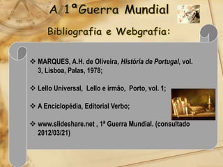  MARQUES, A.H. de Oliveira, História de Portugal, vol.
  3, Lisboa, Palas, 1978;

 Lello Universal, Lello e irmão, Porto, vol. 1;

 A Enciclopédia, Editorial Verbo;

 www.slideshare.net , 1ª Guerra Mundial. (consultado
  2012/03/21)
 