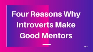 Four Reasons Why
Introverts Make
Good Mentors
 