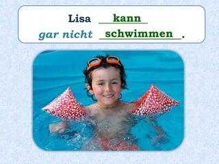 Lisa _________
gar nicht _______________.
kann
schwimmen
 