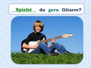 ___________ du gern Gitarre?Spielst
 