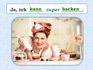 Ja, ich _______ super _________.kann backen
 