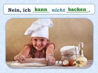 Nein, ich _______ nicht _________.kann backen
 