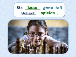 Sie ________ ganz toll
Schach __________.
kann
spielen
 