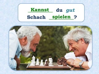 __________ du gut
Schach __________?
Kannst
spielen
 