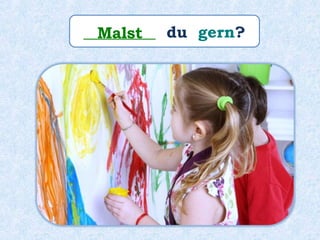 _________ du gern?Malst
 