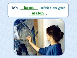 Ich _________ nicht so gut
_________.
kann
malen
 