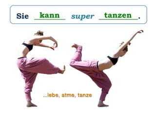 Sie ________ super __________.kann tanzen
 