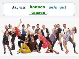 Ja, wir _________ sehr gut
_________.
können
tanzen
 