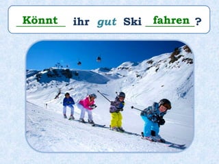 _________ ihr gut Ski _________?Könnt fahren
 