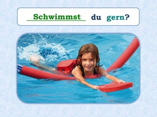 _______________ du gern?Schwimmst
 