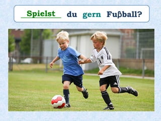__________ du gern Fuβball?Spielst
 