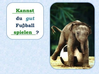 _________
du gut
Fuβball
__________?
Kannst
spielen
 