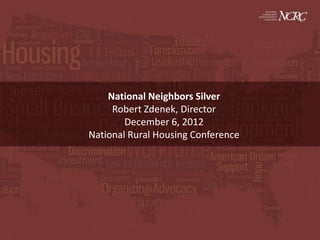 National Neighbors Silver
     Robert Zdenek, Director
        December 6, 2012
National Rural Housing Conference
 