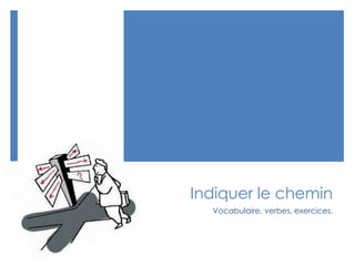 Indiquer le chemin
Vocabulaire, verbes, exercices.
 