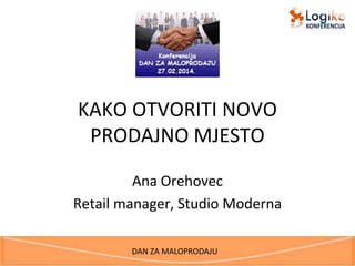 KAKO OTVORITI NOVO
PRODAJNO MJESTO
Ana Orehovec
Retail manager, Studio Moderna
DAN ZA MALOPRODAJU

 