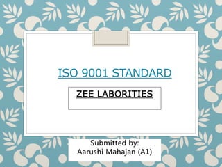 ISO 9001 STANDARD
Submitted by:
Aarushi Mahajan (A1)
ZEE LABORITIES
 