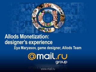 Allods Monetization:
designer’s experience
    Ilya Maryasov, game designer, Allods Team




                    www.mail.ru
 