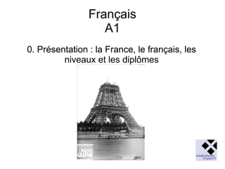 Français
A1
0. Présentation : la France, le français, les
niveaux et les diplômes

 