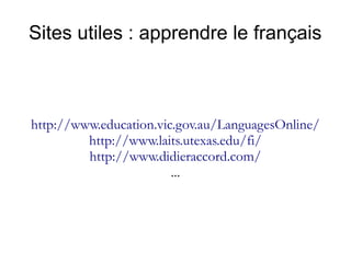 Sites utiles : apprendre le français

http://www.education.vic.gov.au/LanguagesOnline/
http://www.laits.utexas.edu/fi/
http://www.didieraccord.com/
...

 