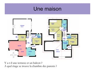 Une maison

Y a-t-il une terrasse et un balcon ?
A quel étage se trouve la chambre des parents ?

 