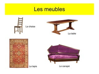 Les meubles
La chaise
La table
Le tapis
Le canapé
