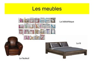 Les meubles
La bibliothèque
Le lit
Le fauteuil