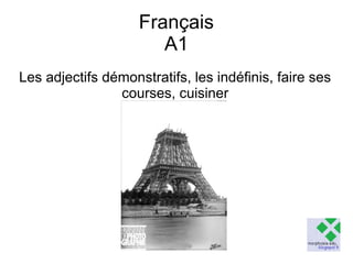 Français
A1
Les adjectifs démonstratifs, les indéfinis, faire ses
courses, cuisiner

 