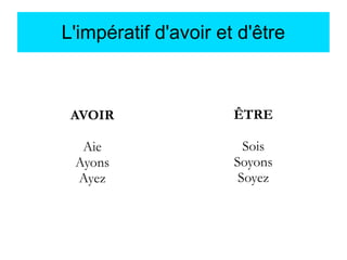 L'impératif d'avoir et d'être

AVOIR

ÊTRE

Aie
Ayons
Ayez

Sois
Soyons
Soyez

 