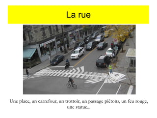 La rue

Une place, un carrefour, un trottoir, un passage piétons, un feu rouge,
une statue...

 