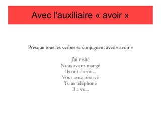 Avec l'auxiliaire « avoir »

Presque tous les verbes se conjuguent avec « avoir »
J'ai visité
Nous avons mangé
Ils ont dormi...
Vous avez réservé
Tu as téléphoné
Il a vu...

 