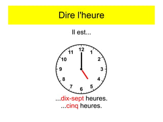 Dire l'heure
Il est...

...dix-sept heures.
...cinq heures.

 