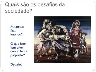 Quais são os desafios da
sociedade?
Podemos
ficar
imunes?
O que isso
tem a ver
com o tema
proposto?
Debate...
 