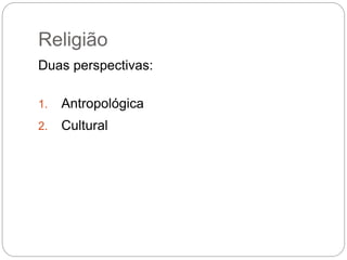 Religião
Duas perspectivas:
1. Antropológica
2. Cultural
 