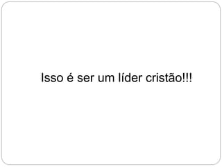 Isso é ser um líder cristão!!!
 