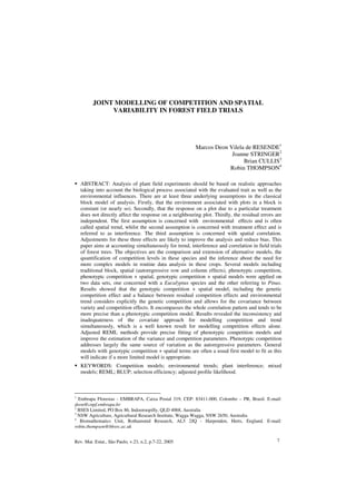 Rev. Mat. Estat., São Paulo, v.23, n.2, p.7-22, 2005 7
JOINT MODELLING OF COMPETITION AND SPATIAL
VARIABILITY IN FOREST FIELD TRIALS
Marcos Deon Vilela de RESENDE1
Joanne STRINGER2
Brian CULLIS3
Robin THOMPSON4
ABSTRACT: Analysis of plant field experiments should be based on realistic approaches
taking into account the biological process associated with the evaluated trait as well as the
environmental influences. There are at least three underlying assumptions in the classical
block model of analysis. Firstly, that the environment associated with plots in a block is
constant (or nearly so). Secondly, that the response on a plot due to a particular treatment
does not directly affect the response on a neighbouring plot. Thirdly, the residual errors are
independent. The first assumption is concerned with environmental effects and is often
called spatial trend, whilst the second assumption is concerned with treatment effect and is
referred to as interference. The third assumption is concerned with spatial correlation.
Adjustments for these three effects are likely to improve the analysis and reduce bias. This
paper aims at accounting simultaneously for trend, interference and correlation in field trials
of forest trees. The objectives are the comparison and extension of alternative models, the
quantification of competition levels in these species and the inference about the need for
more complex models in routine data analysis in these crops. Several models including
traditional block, spatial (autoregressive row and column effects), phenotypic competition,
phenotypic competition + spatial, genotypic competition + spatial models were applied on
two data sets, one concerned with a Eucalyptus species and the other referring to Pinus.
Results showed that the genotypic competition + spatial model, including the genetic
competition effect and a balance between residual competition effects and environmental
trend considers explicitly the genetic competition and allows for the covariance between
variety and competition effects. It encompasses the whole correlation pattern and tends to be
more precise than a phenotypic competition model. Results revealed the inconsistency and
inadequateness of the covariate approach for modelling competition and trend
simultaneously, which is a well known result for modelling competition effects alone.
Adjusted REML methods provide precise fitting of phenotypic competition models and
improve the estimation of the variance and competition parameters. Phenotypic competition
addresses largely the same source of variation as the autoregressive parameters. General
models with genotypic competition + spatial terms are often a usual first model to fit as this
will indicate if a more limited model is appropriate.
KEYWORDS: Competition models; environmental trends; plant interference; mixed
models; REML; BLUP; selection efficiency; adjusted profile likelihood.
1
Embrapa Florestas - EMBRAPA, Caixa Postal 319, CEP: 83411-000, Colombo – PR, Brasil. E-mail:
deon@cnpf.embrapa.br
2
BSES Limited, PO Box 86, Indooroopilly, QLD 4068, Australia
3
NSW Agriculture, Agricultural Research Institute, Wagga Wagga, NSW 2650, Australia
4
Biomathematics Unit, Rothamsted Research, AL5 2JQ - Harpenden, Herts, England. E-mail:
robin.thompson@bbsrc.ac.uk
 